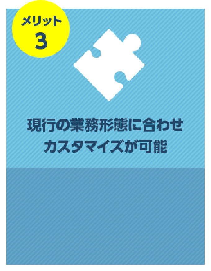 現行の業務形態に合わせカスタマイズが可能